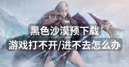 黑色沙漠手游怎么进不去