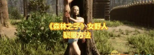 森林之子女野人驯服方法全攻略：详细步骤与实用技巧